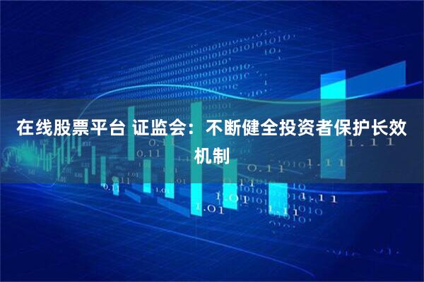 在线股票平台 证监会：不断健全投资者保护长效机制