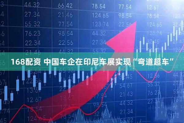 168配资 中国车企在印尼车展实现“弯道超车”