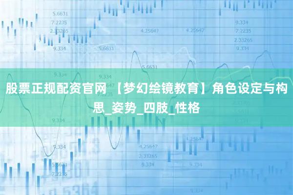 股票正规配资官网 【梦幻绘镜教育】角色设定与构思_姿势_四肢_性格