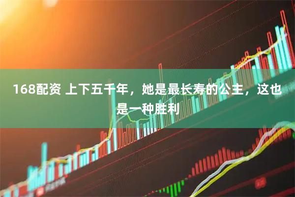 168配资 上下五千年，她是最长寿的公主，这也是一种胜利