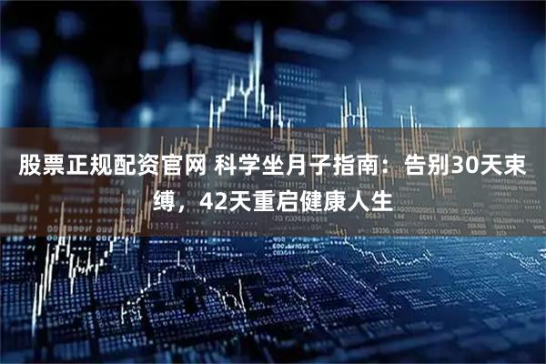 股票正规配资官网 科学坐月子指南：告别30天束缚，42天重启健康人生