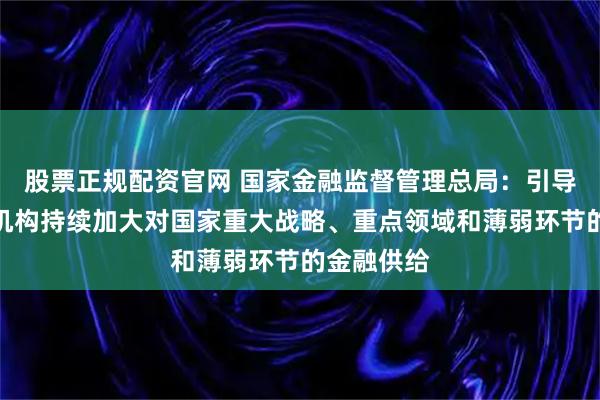 股票正规配资官网 国家金融监督管理总局:引导银行保险机构持续加大对国家重大战略、重点领域和薄弱环节的金融供给