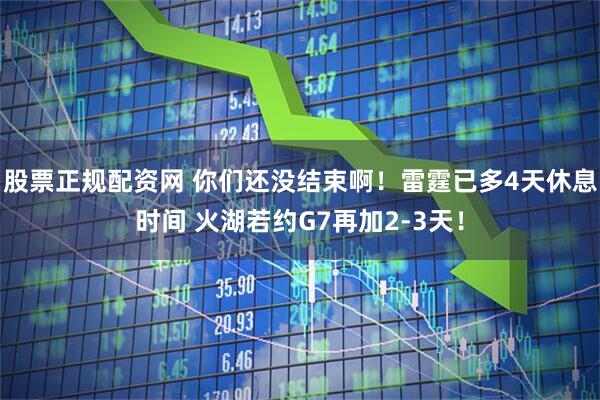股票正规配资网 你们还没结束啊！雷霆已多4天休息时间 火湖若约G7再加2-3天！