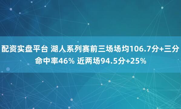 配资实盘平台 湖人系列赛前三场场均106.7分+三分命中率46% 近两场94.5分+25%