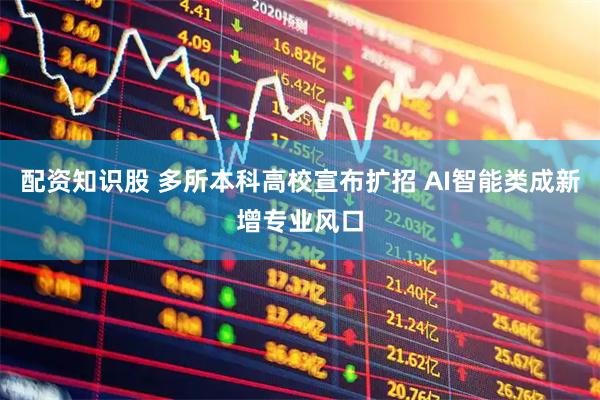 配资知识股 多所本科高校宣布扩招 AI智能类成新增专业风口