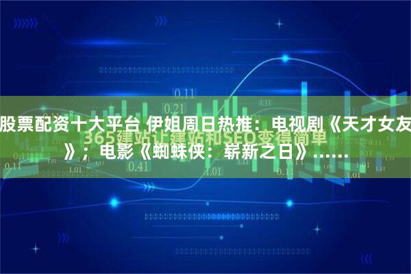 股票配资十大平台 伊姐周日热推：电视剧《天才女友》；电影《蜘蛛侠：崭新之日》......