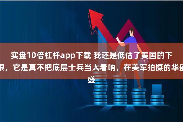 实盘10倍杠杆app下载 我还是低估了美国的下限，它是真不把底层士兵当人看呐，在美军拍摄的华盛
