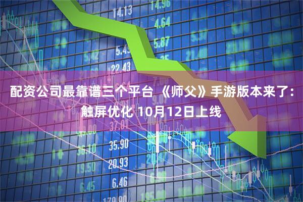配资公司最靠谱三个平台 《师父》手游版本来了：触屏优化 10月12日上线